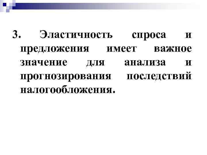 3. Эластичность спроса и предложения имеет важное значение для анализа и прогнозирования последствий налогообложения.
