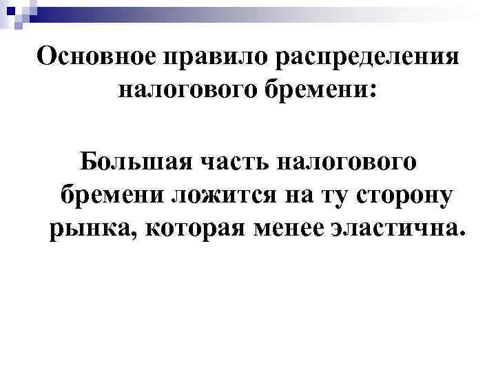 Основное правило распределения налогового бремени: Большая часть налогового бремени ложится на ту сторону рынка,