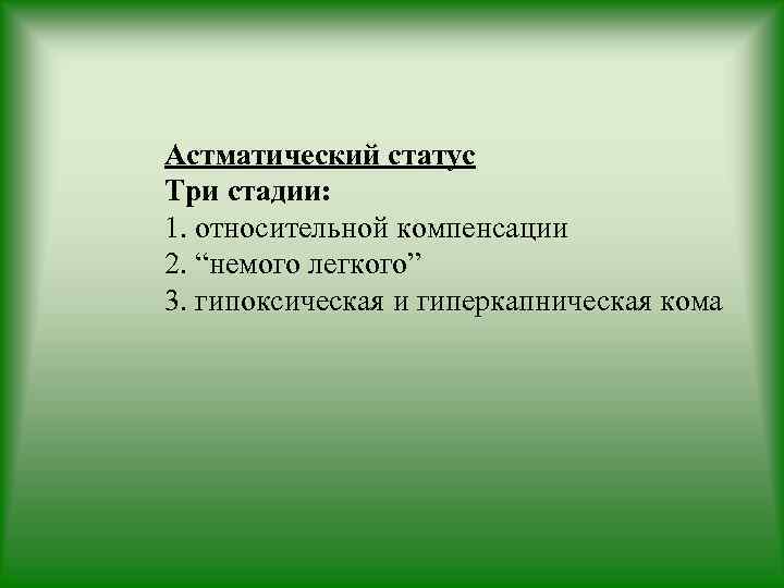 Астматический статус Три стадии: 1. относительной компенсации 2. “немого легкого” 3. гипоксическая и гиперкапническая