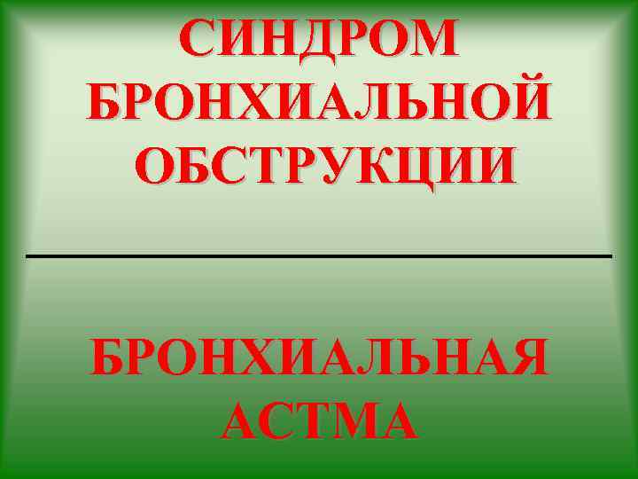 СИНДРОМ БРОНХИАЛЬНОЙ ОБСТРУКЦИИ ___________ БРОНХИАЛЬНАЯ АСТМА 