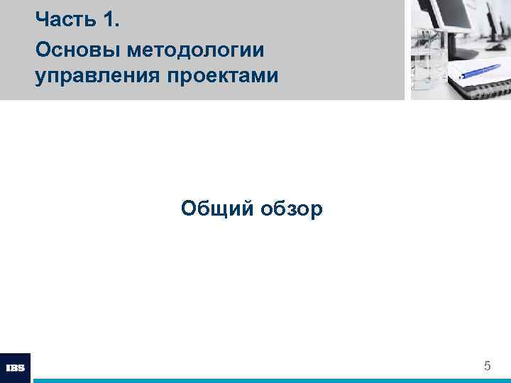 Часть 1. Основы методологии управления проектами Общий обзор 5 