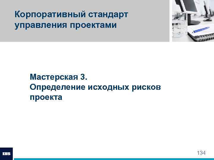 Корпоративный стандарт управления проектами Мастерская 3. Определение исходных рисков проекта 134 