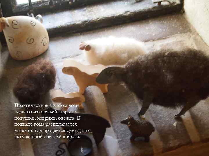 Практически все в этом доме сделано из овечьей шерсти: подушки, коврики, одежда. В подвале