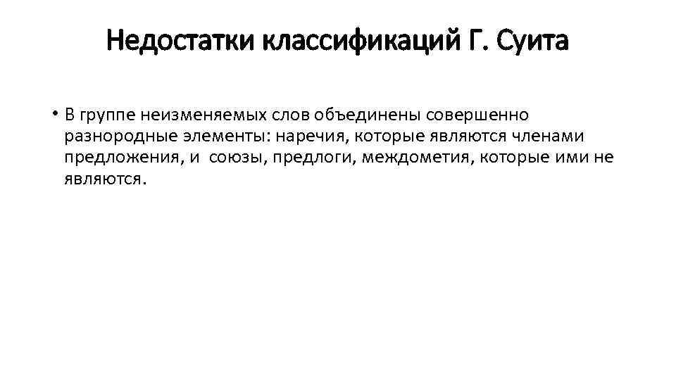 Недостатки классификаций Г. Суита • В группе неизменяемых слов объединены совершенно разнородные элементы: наречия,