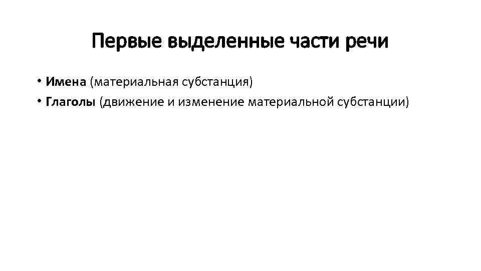 Первые выделенные части речи • Имена (материальная субстанция) • Глаголы (движение и изменение материальной