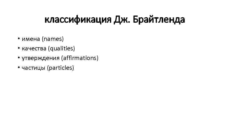 классификация Дж. Брайтленда • имена (names) • качества (qualities) • утверждения (affirmations) • частицы