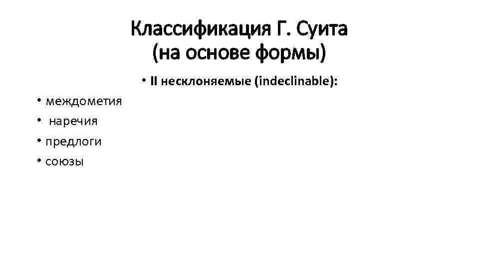 Классификация Г. Суита (на основе формы) • II неcклоняемые (indeclinable): • междометия • наречия