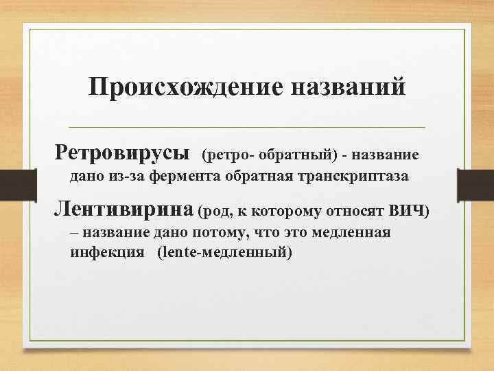 Происхождение названий Ретровирусы (ретро- обратный) - название дано из-за фермента обратная транскриптаза Лентивирина (род,