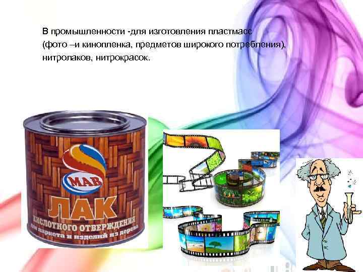 В промышленности -для изготовления пластмасс (фото –и кинопленка, предметов широкого потребления), нитролаков, нитрокрасок. 10