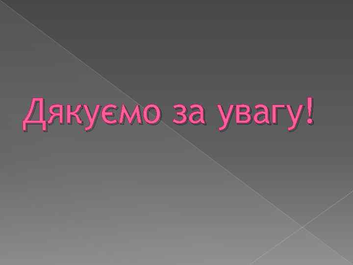 Дякуємо за увагу! 