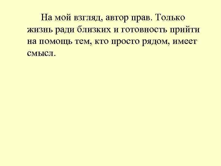 На мой взгляд, автор прав. Только жизнь ради близких и готовность прийти на помощь