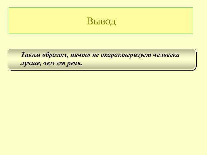 Вывод Таким образом, ничто не охарактеризует человека лучше, чем его речь. 