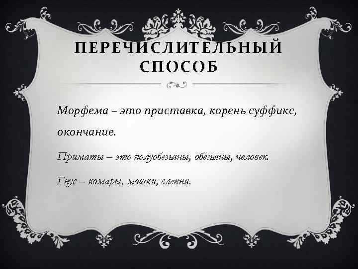 ПЕРЕЧИСЛИТЕЛЬНЫЙ СПОСОБ Морфема – это приставка, корень суффикс, окончание. Приматы – это полуобезьяны, человек.