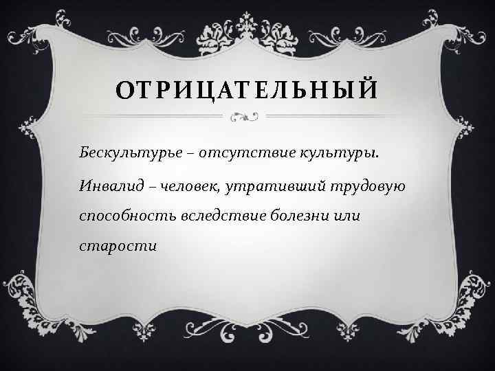 ОТРИЦАТЕЛЬНЫЙ Бескультурье – отсутствие культуры. Инвалид – человек, утративший трудовую способность вследствие болезни или