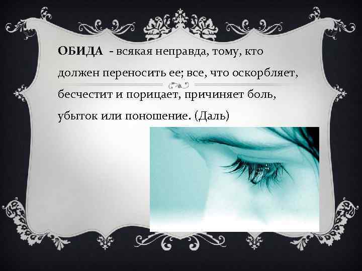 ОБИДА - всякая неправда, тому, кто должен переносить ее; все, что оскорбляет, бесчестит и