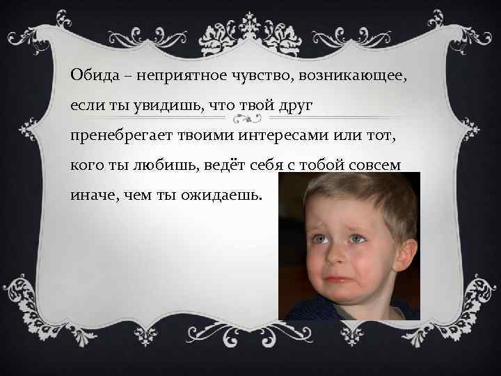 Обида – неприятное чувство, возникающее, если ты увидишь, что твой друг пренебрегает твоими интересами