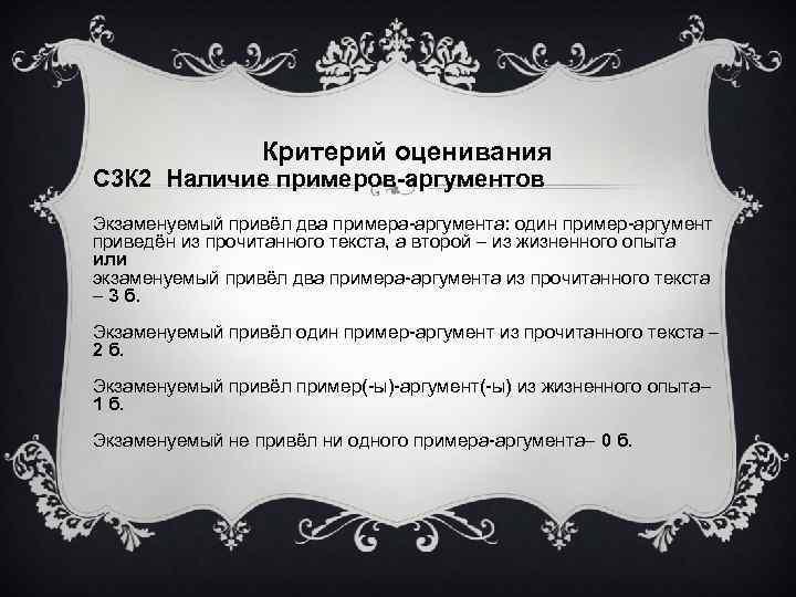 Критерий оценивания С 3 К 2 Наличие примеров-аргументов Экзаменуемый привёл два примера-аргумента: один пример-аргумент