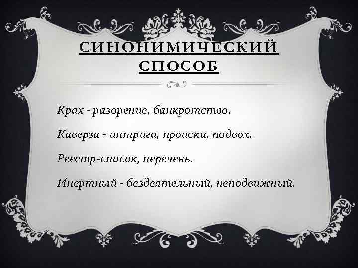 СИНОНИМИЧЕСКИЙ СПОСОБ Крах - разорение, банкротство. Каверза - интрига, происки, подвох. Реестр-список, перечень. Инертный