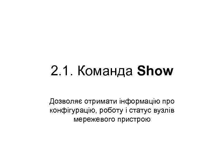 2. 1. Команда Show Дозволяє отримати інформацію про конфігурацію, роботу і статус вузлів мережевого