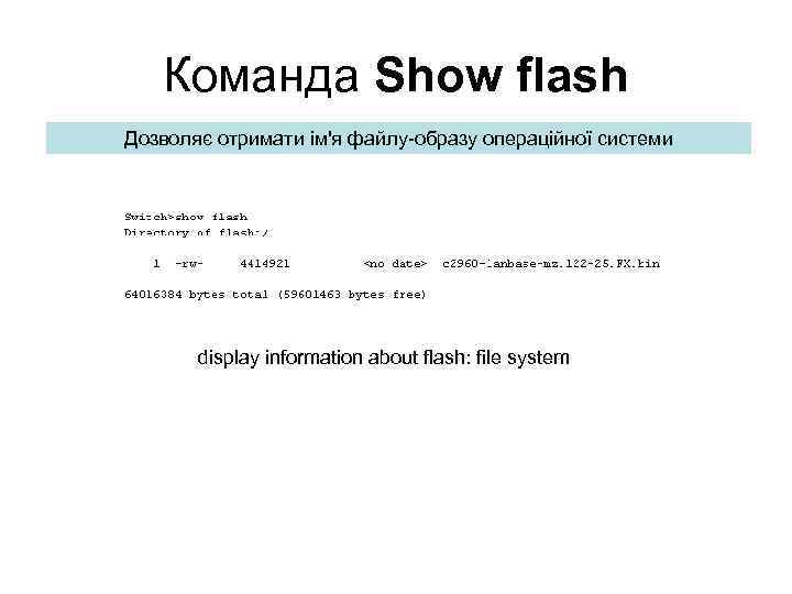 Команда Show flash Дозволяє отримати ім'я файлу-образу операційної системи display information about flash: file