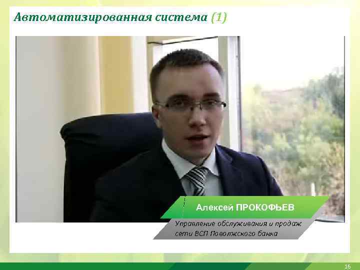 Автоматизированная система (1) Алексей ПРОКОФЬЕВ Управление обслуживания и продаж сети ВСП Поволжского банка 16