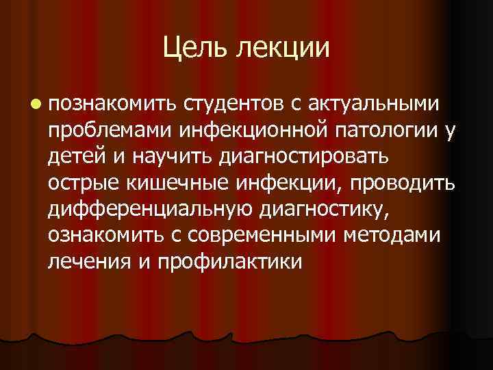 Цель лекции l познакомить студентов с актуальными проблемами инфекционной патологии у детей и научить