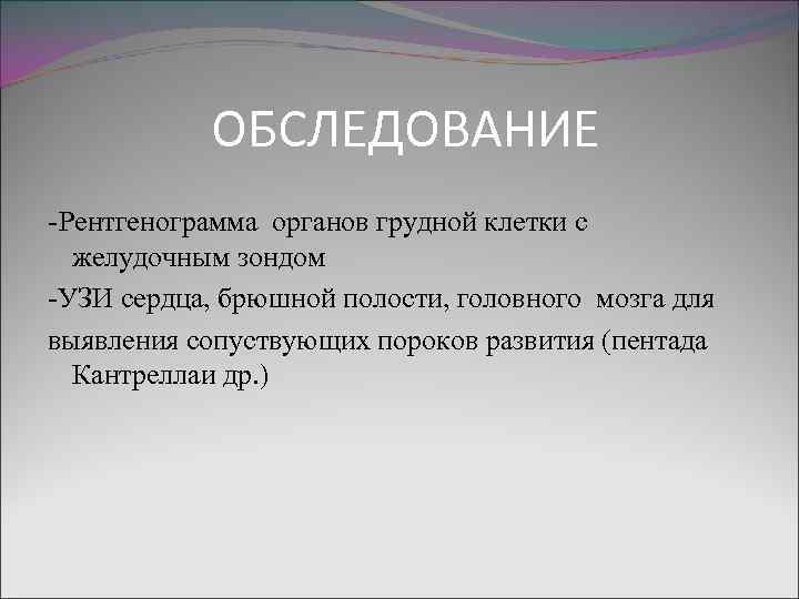 ОБСЛЕДОВАНИЕ -Рентгенограмма органов грудной клетки с желудочным зондом -УЗИ сердца, брюшной полости, головного мозга