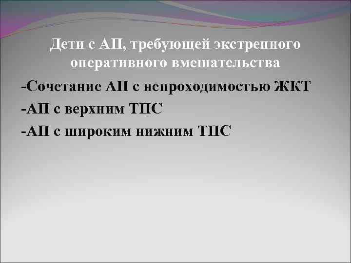 Дети с АП, требующей экстренного оперативного вмешательства -Сочетание АП с непроходимостью ЖКТ -АП с