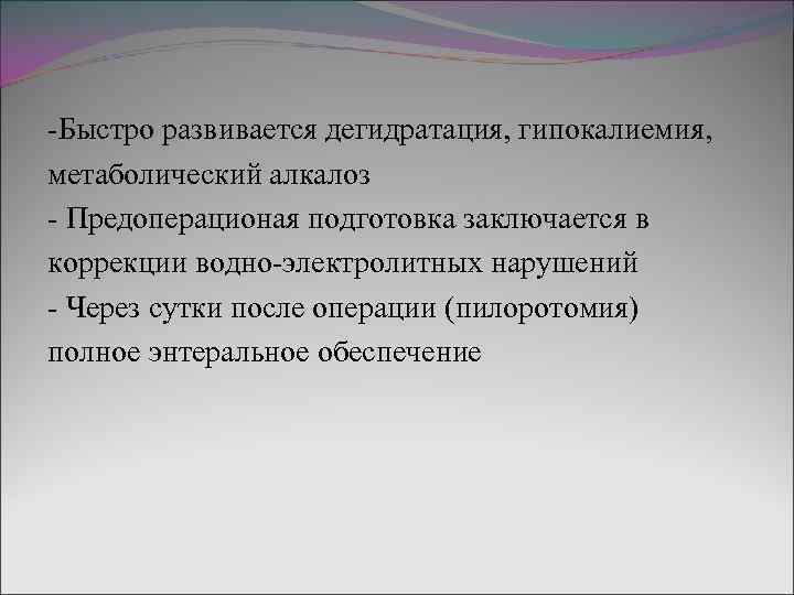 -Быстро развивается дегидратация, гипокалиемия, метаболический алкалоз - Предоперационая подготовка заключается в коррекции водно-электролитных нарушений