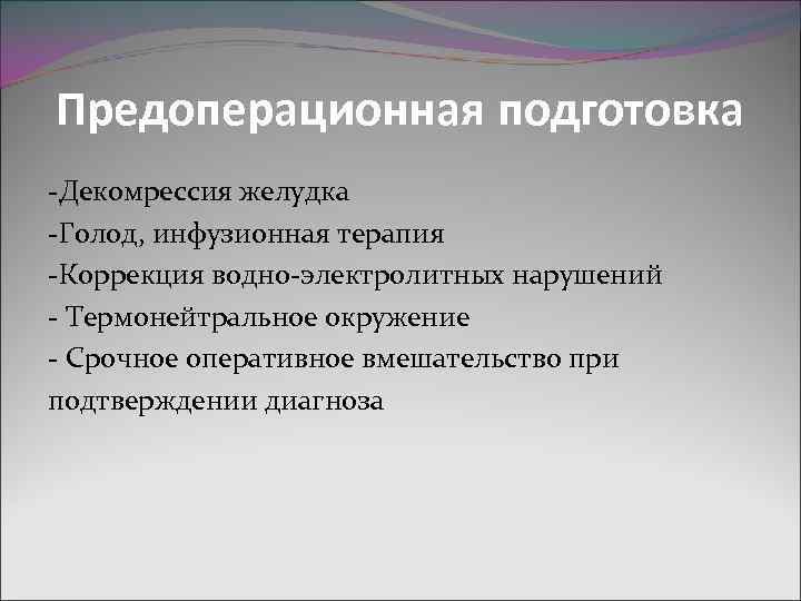 Предоперационная подготовка -Декомрессия желудка -Голод, инфузионная терапия -Коррекция водно-электролитных нарушений - Термонейтральное окружение -