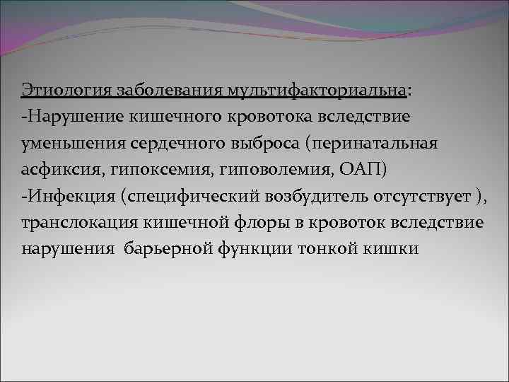 Этиология заболевания мультифакториальна: -Нарушение кишечного кровотока вследствие уменьшения сердечного выброса (перинатальная асфиксия, гипоксемия, гиповолемия,