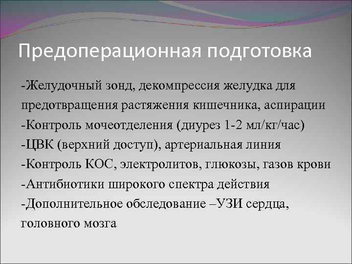 Предоперационная подготовка -Желудочный зонд, декомпрессия желудка для предотвращения растяжения кишечника, аспирации -Контроль мочеотделения (диурез