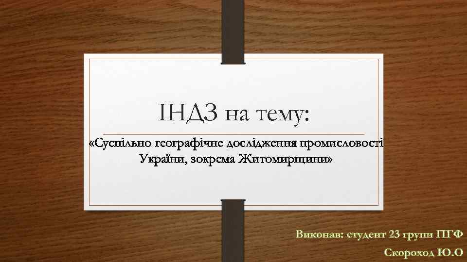 ІНДЗ на тему: «Суспільно географічне дослідження промисловості України, зокрема Житомирщини» 