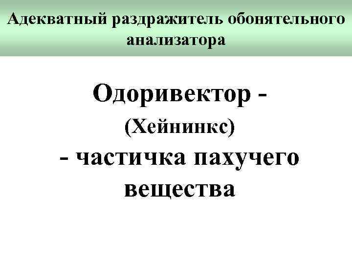 Адекватный раздражитель обонятельного анализатора Одоривектор (Хейнинкс) - частичка пахучего вещества 