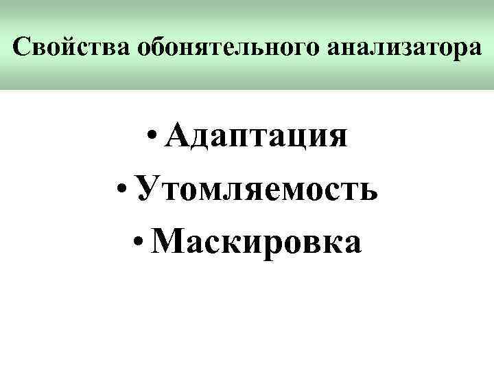 Свойства обонятельного анализатора • Адаптация • Утомляемость • Маскировка 