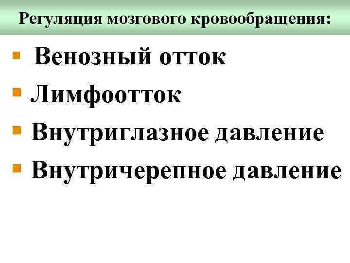 Регуляция мозгового кровообращения: § Венозный отток § Лимфоотток § Внутриглазное давление § Внутричерепное давление