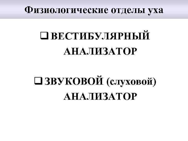 Физиологические отделы уха q ВЕСТИБУЛЯРНЫЙ АНАЛИЗАТОР q ЗВУКОВОЙ (слуховой) АНАЛИЗАТОР 