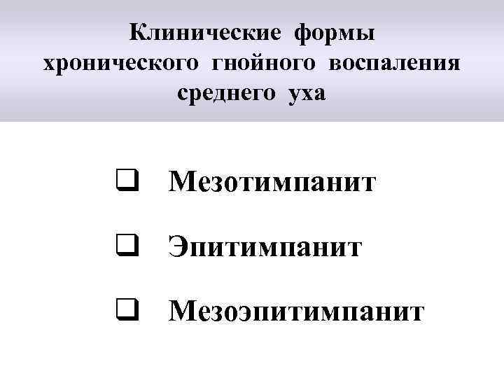 Клинические формы хронического гнойного воспаления среднего уха q Мезотимпанит q Эпитимпанит q Мезоэпитимпанит 