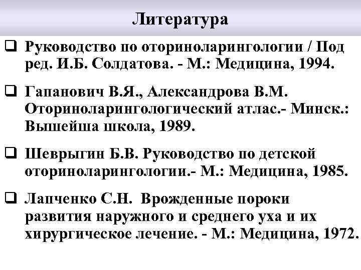 Литература q Руководство по оториноларингологии / Под ред. И. Б. Солдатова. - М. :