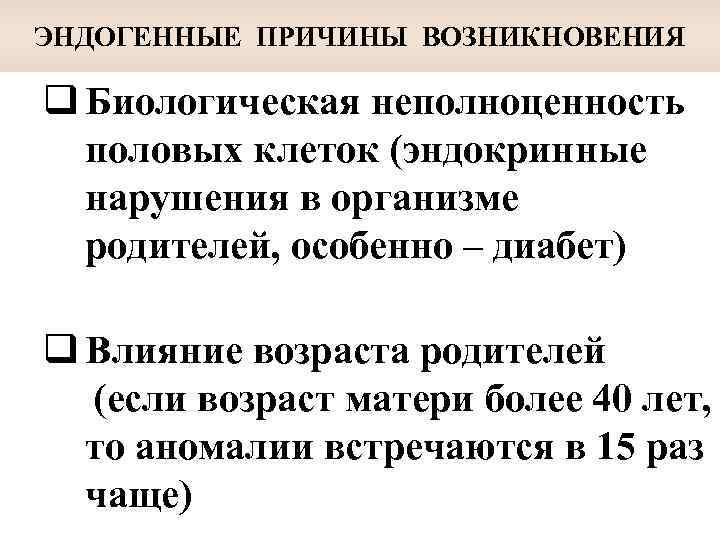 ЭНДОГЕННЫЕ ПРИЧИНЫ ВОЗНИКНОВЕНИЯ q Биологическая неполноценность половых клеток (эндокринные нарушения в организме родителей, особенно