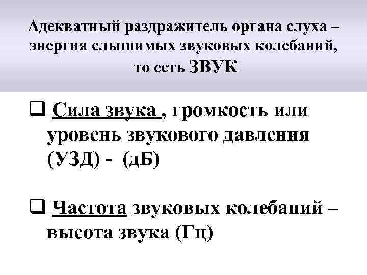 Адекватный раздражитель органа слуха – энергия слышимых звуковых колебаний, то есть ЗВУК q Сила
