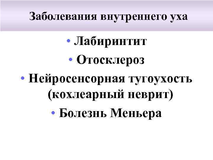 Заболевания внутреннего уха • Лабиринтит • Отосклероз • Нейросенсорная тугоухость (кохлеарный неврит) • Болезнь