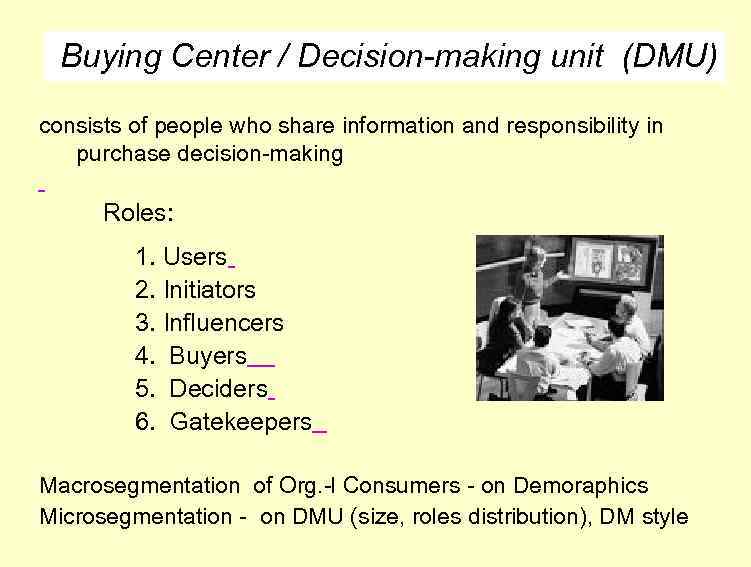 Buying Center / Decision-making unit (DMU) consists of people who share information and responsibility