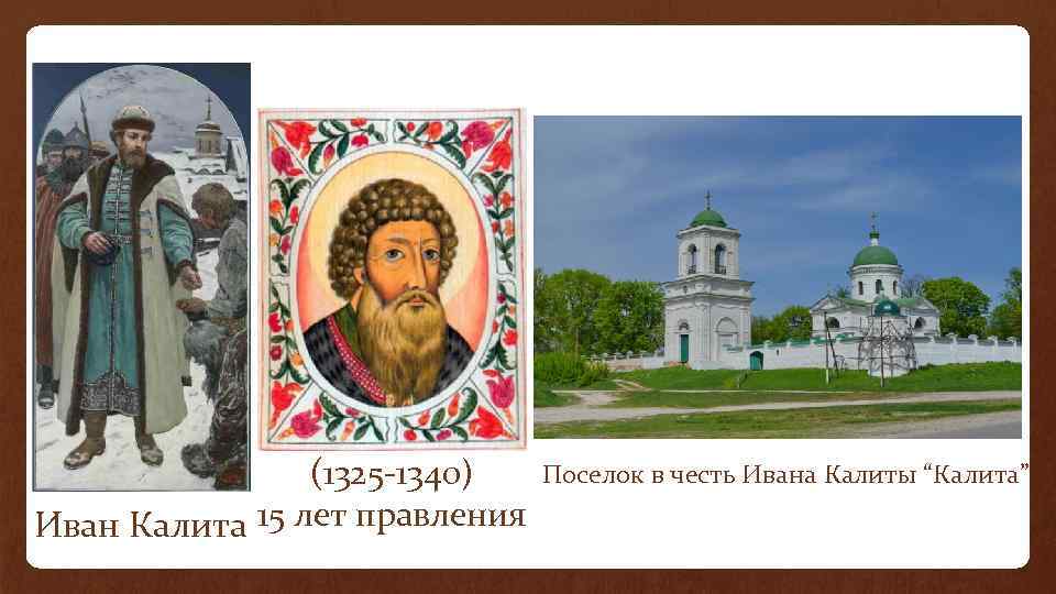 (1325 -1340) Иван Калита 15 лет правления Поселок в честь Ивана Калиты “Калита” 