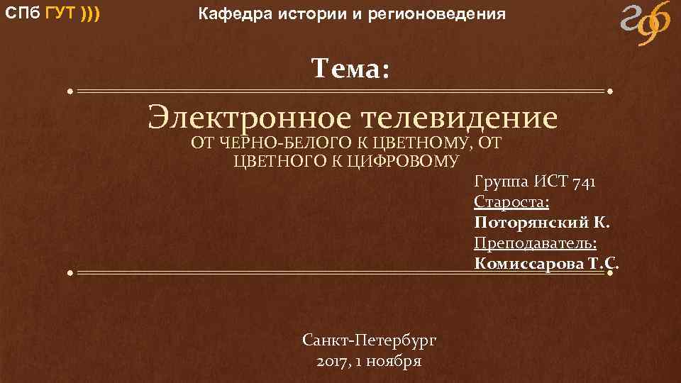 СПб ГУТ ))) Кафедра истории и регионоведения Тема: Электронное телевидение ОТ ЧЕРНО-БЕЛОГО К ЦВЕТНОМУ,