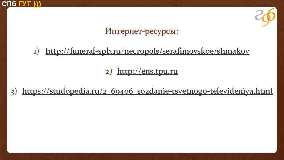 СПб ГУТ ))) Интернет-ресурсы: 1) http: //funeral-spb. ru/necropols/serafimovskoe/shmakov 2) http: //ens. tpu. ru 3)