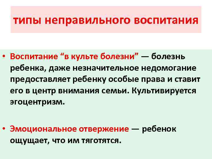 типы неправильного воспитания • Воспитание “в культе болезни” — болезнь ребенка, даже незначительное недомогание