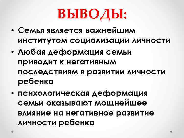 ВЫВОДЫ: • Семья является важнейшим институтом социализации личности • Любая деформация семьи приводит к