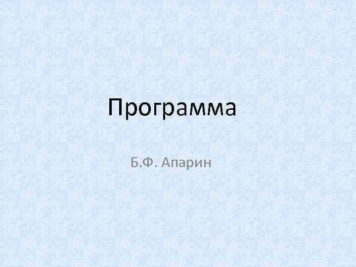 Программа Б. Ф. Апарин 