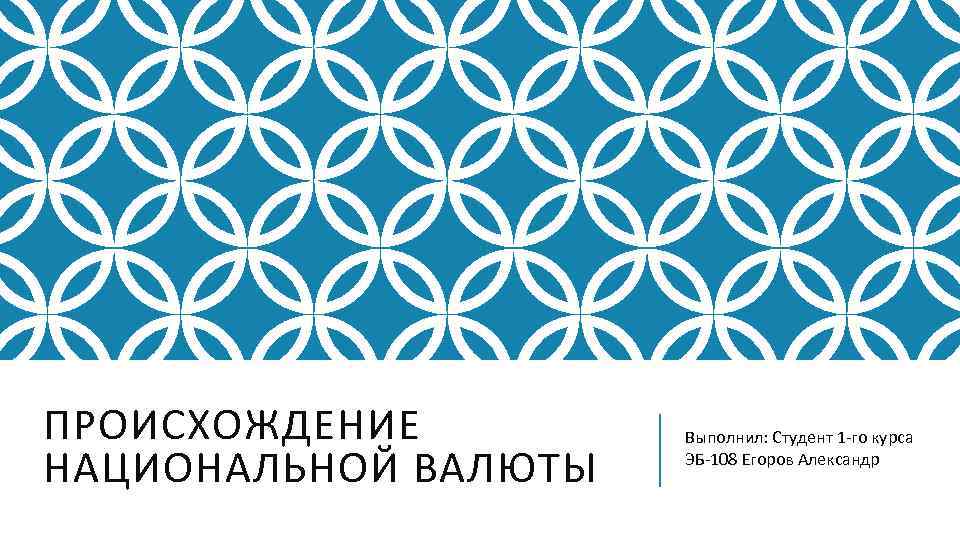 ПРОИСХОЖДЕНИЕ НАЦИОНАЛЬНОЙ ВАЛЮТЫ Выполнил: Студент 1 -го курса ЭБ-108 Егоров Александр 